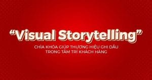 Visual Storytelling – Chìa khóa giúp thương hiệu ghi dấu trong tâm trí khách hàng